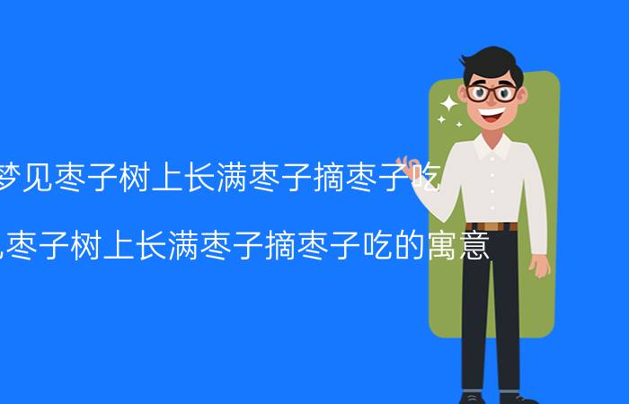 梦见枣子树上长满枣子摘枣子吃 梦见枣子树上长满枣子摘枣子吃的寓意